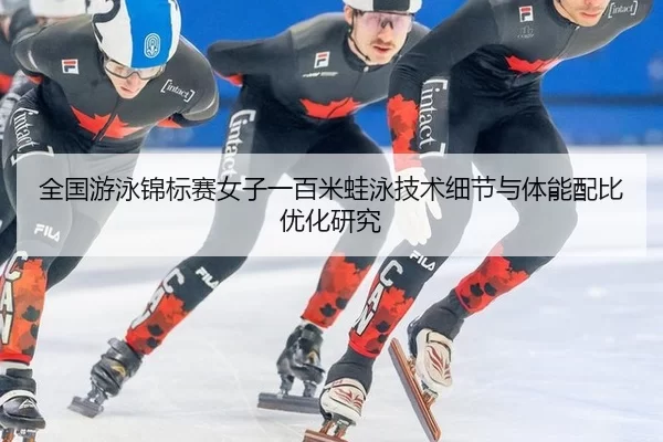全国游泳锦标赛女子一百米蛙泳技术细节与体能配比优化研究