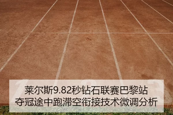 莱尔斯9.82秒钻石联赛巴黎站夺冠途中跑滞空衔接技术微调分析