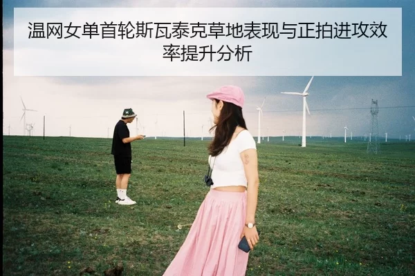温网女单首轮斯瓦泰克草地表现与正拍进攻效率提升分析