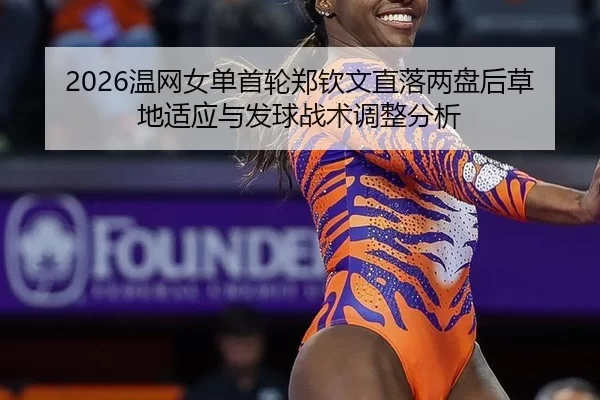 2026温网女单首轮郑钦文直落两盘后草地适应与发球战术调整分析