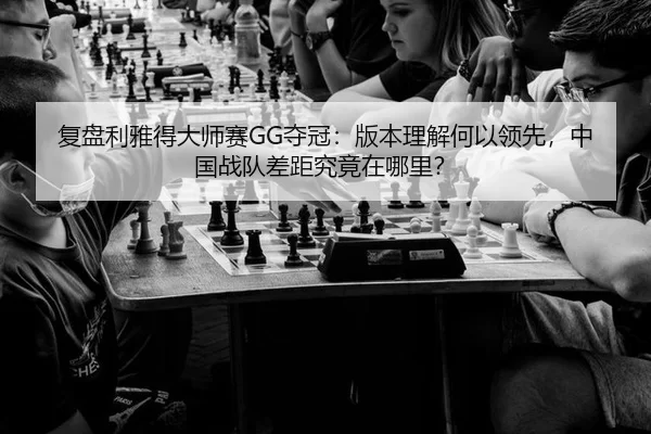 复盘利雅得大师赛GG夺冠：版本理解何以领先，中国战队差距究竟在哪里？