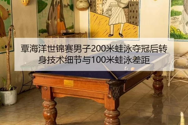 覃海洋世锦赛男子200米蛙泳夺冠后转身技术细节与100米蛙泳差距