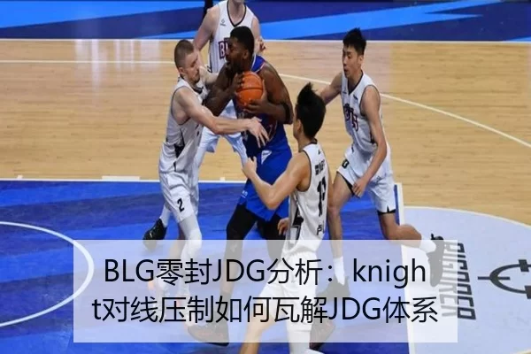 BLG零封JDG分析：knight对线压制如何瓦解JDG体系